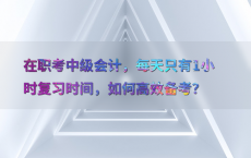 在职考中级会计，每天只有1小时复习时间，如何高效备考？