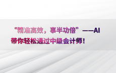 “精准高效，事半功倍”——AI带你轻松通过中级会计师！