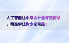 人工智能让中级会计备考更简单，精准学让你少走弯路！