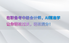 在职备考中级会计师，AI精准学让你轻松过关，轻松提分！