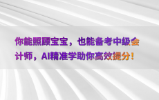 你能照顾宝宝，也能备考中级会计师，AI精准学助你高效提分！