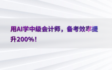 用AI学中级会计师，备考效率提升200%25！