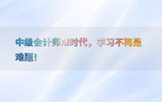 中级会计师AI时代，学习不再是难题！
