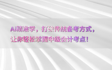 AI精准学，打破传统备考方式，让你轻松掌握中级会计考点！