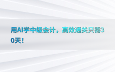 用AI学中级会计，高效通关只需30天！