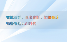 智能诊断，量身定制，初级会计师备考进入AI时代
