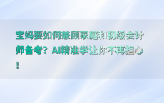 宝妈要如何兼顾家庭和初级会计师备考？AI精准学让你不再担心！