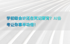 学初级会计还在死记硬背？AI备考让你事半功倍！