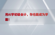 用AI学初级会计，你也能成为学霸！