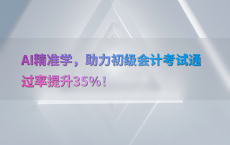 AI精准学，助力初级会计考试通过率提升35%25！