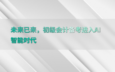 未来已来，初级会计备考进入AI智能时代