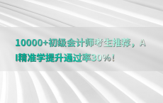 10000 初级会计师考生推荐，AI精准学提升通过率30%25！