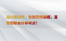 用AI精准学，告别无效刷题，直击初级会计师考点！