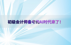 初级会计师备考的AI时代来了！