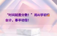 “时间就是分数！”用AI学初级会计，事半功倍！