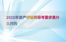 2025年资产评估师报考要求是什么样的