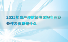 2025年资产评估师考试报名要求条件及要求是什么