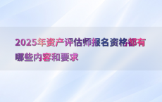 2025年资产评估师报名资格都有哪些内容和要求