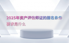 2025年资产评估师证的报名条件要求是什么