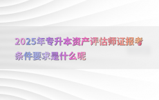 2025年专升本资产评估师证报考条件要求是什么呢