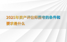 2025年资产评估师报考的条件和要求是什么