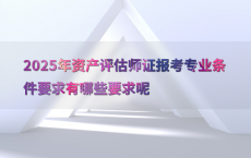 2025年资产评估师证报考专业条件要求有哪些要求呢