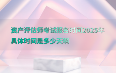 资产评估师考试报名时间2025年具体时间是多少天啊