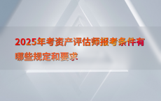 2025年考资产评估师报考条件有哪些规定和要求