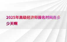 2025年高级经济师报名时间是多少天啊