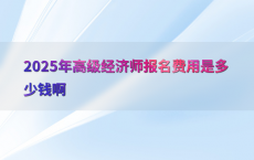 2025年高级经济师报名费用是多少钱啊