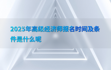 2025年高级经济师报名时间及条件是什么呢