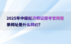 2025年中级经济师证报考官网登录网址是什么样的?
