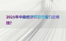 2025年中级经济师报名窗口在哪找?