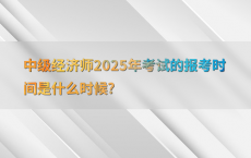 中级经济师2025年考试的报考时间是什么时候?