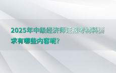 2025年中级经济师证报考材料要求有哪些内容呢?