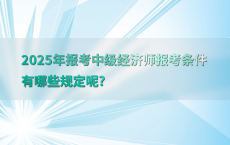 2025年报考中级经济师报考条件有哪些规定呢?