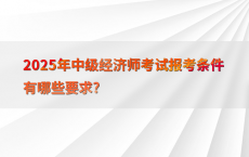 2025年中级经济师考试报考条件有哪些要求?