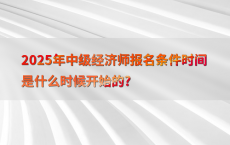 2025年中级经济师报名条件时间是什么时候开始的?
