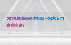 2025年中级经济师网上报名入口在哪查询?