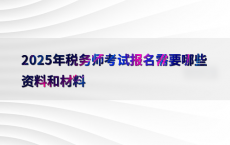 2025年税务师考试报名需要哪些资料和材料