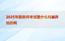 2025年税务师考试是什么时候开始的啊