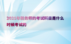 2025年税务师的考试科目是什么时候考试的