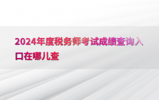 2024年度税务师考试成绩查询入口在哪儿查