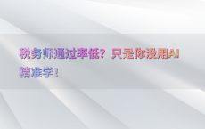 税务师通过率低？只是你没用AI精准学！