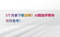 3个月拿下税务师？AI精准学帮你高效备考！