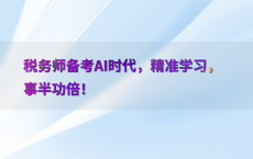 税务师备考AI时代，精准学习，事半功倍！