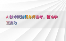 AI技术赋能税务师备考，精准学更高效