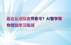 还在焦虑税务师备考？AI智学帮你摆脱学习瓶颈