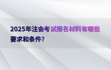 2025年注会考试报名材料有哪些要求和条件?