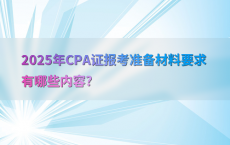 2025年CPA证报考准备材料要求有哪些内容?